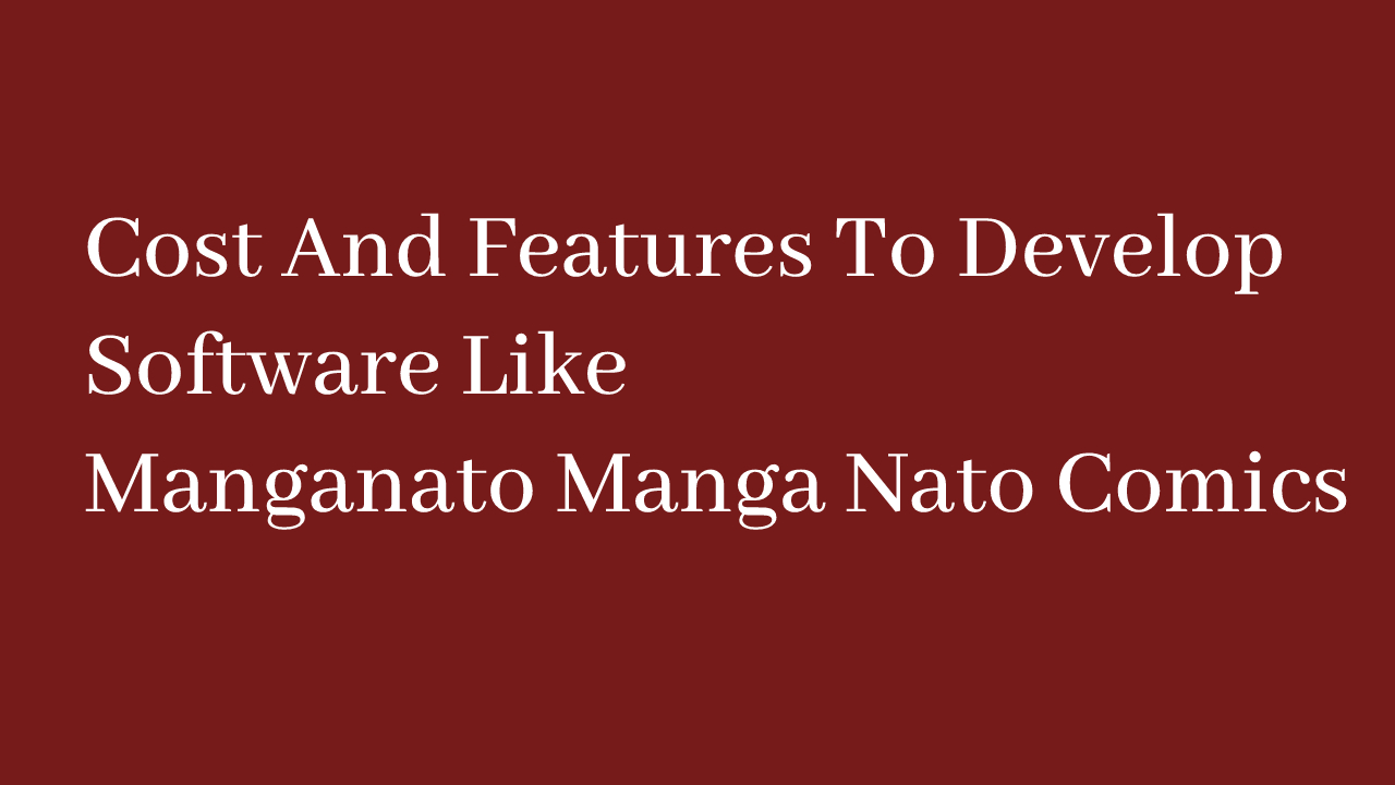 Cost And Features To Develop Software Like Manganato Manga Nato Comics